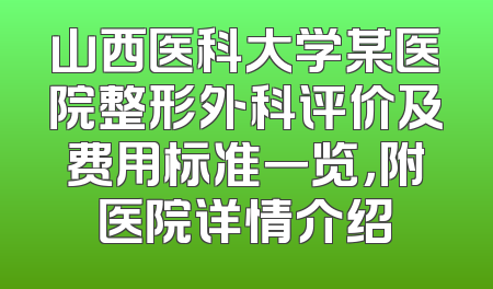 山西医科大学某医院整形外科评价及费用标准一览，附医院详情介绍