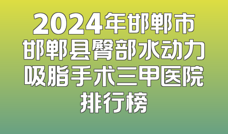 2024年邯郸市邯郸县臀部水动力吸脂手术三甲医院排行榜