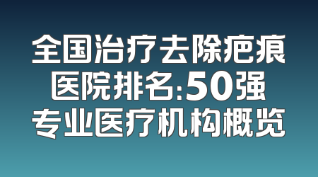 全国治疗去除疤痕医院排名：50强专业医疗机构概览