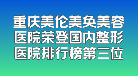 重庆美伦美奂美容医院荣登国内整形医院排行榜第三位