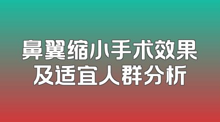 鼻翼缩小手术效果及适宜人群分析