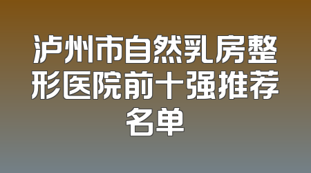 泸州市自然乳房整形医院前十强推荐名单