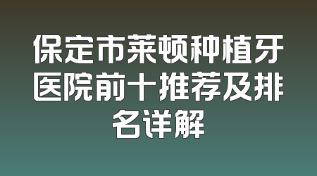 保定市莱顿种植牙医院前十推荐及排名详解