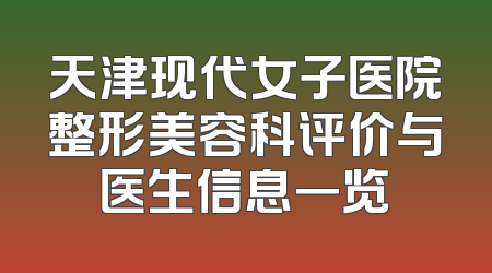 天津现代女子医院整形美容科评价与医生信息一览