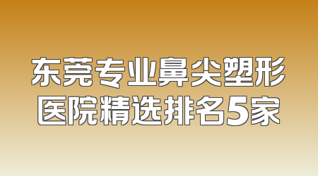 东莞专业鼻尖塑形医院精选排名5家