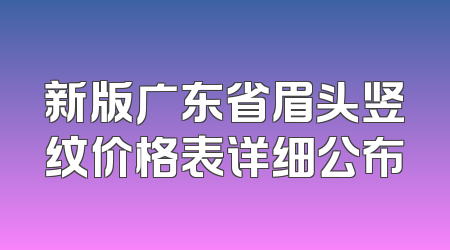 新版广东省眉头竖纹价格表详细公布