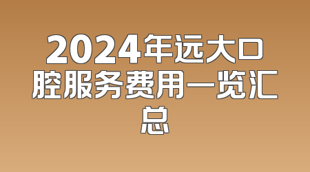 2024年远大口腔服务费用一览汇总