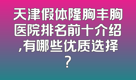 天津假体隆胸丰胸医院排名前十介绍，有哪些优质选择？