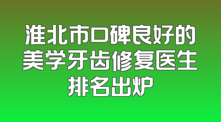 淮北市口碑良好的美学牙齿修复医生排名出炉