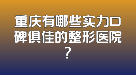 重庆有哪些实力口碑俱佳的整形医院？