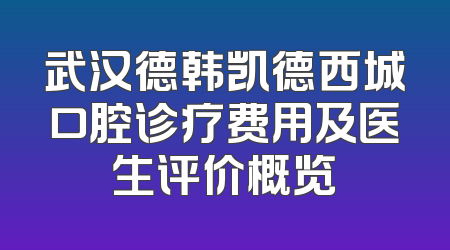 武汉德韩凯德西城口腔诊疗费用及医生评价概览