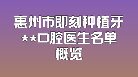 惠州市即刻种植牙**口腔医生名单概览