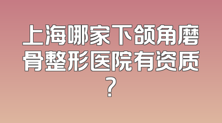 上海哪家下颌角磨骨整形医院有资质？