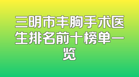 三明市丰胸手术医生排名前十榜单一览