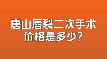唐山唇裂二次手术价格是多少？