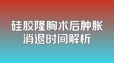 硅胶隆胸术后肿胀消退时间解析