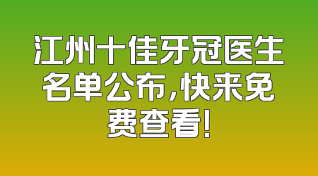 江州十佳牙冠医生名单公布，快来免费查看！