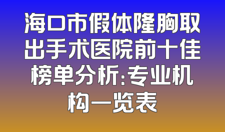 海口市假体隆胸取出手术医院前十佳榜单分析：专业机构一览表