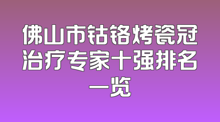佛山市钴铬烤瓷冠治疗专家十强排名一览
