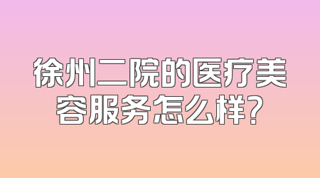 徐州二院的医疗美容服务怎么样？
