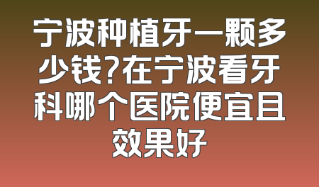 宁波种植牙一颗多少钱？在宁波看牙科哪个医院便宜且效果好