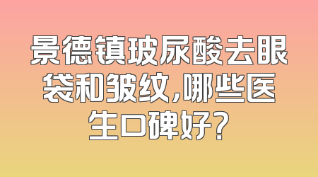 景德镇玻尿酸去眼袋和皱纹，哪些医生口碑好？