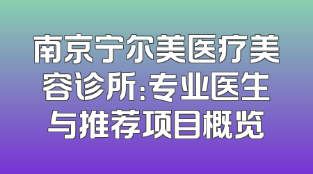 南京宁尔美医疗美容诊所：专业医生与推荐项目概览