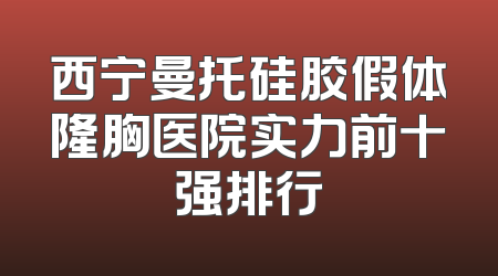 西宁曼托硅胶假体隆胸医院实力前十强排行