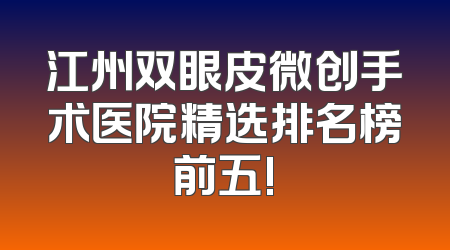 江州双眼皮微创手术医院精选排名榜前五!