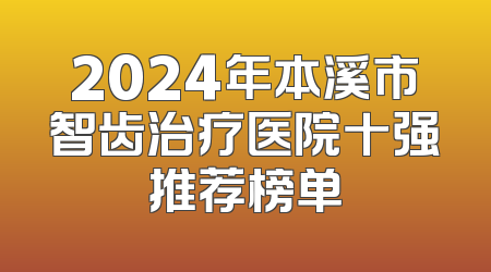 2024年本溪市智齿治疗医院十强推荐榜单