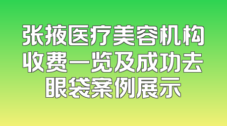 张掖医疗美容机构收费一览及成功去眼袋案例展示