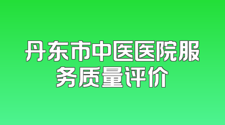 丹东市中医医院服务质量评价