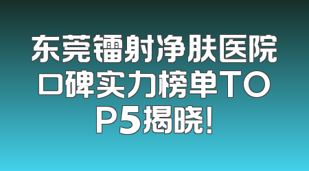 东莞镭射净肤医院口碑实力榜单TOP5揭晓！