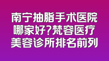 南宁抽脂手术医院哪家好？梵容医疗美容诊所排名前列