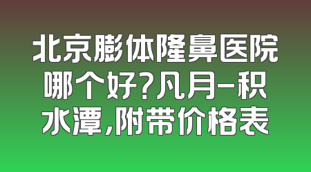 北京膨体隆鼻医院哪个好？凡月-积水潭，附带价格表