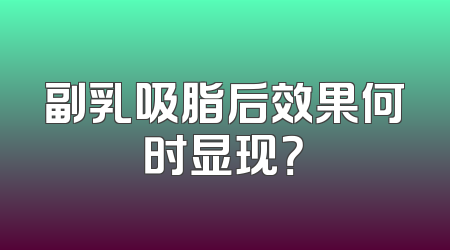 副乳吸脂后效果何时显现？