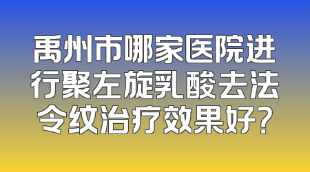 禹州市哪家医院进行聚左旋乳酸去法令纹治疗效果好？
