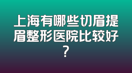上海有哪些切眉提眉整形医院比较好？