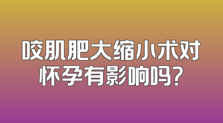 咬肌肥大缩小术对怀孕有影响吗？