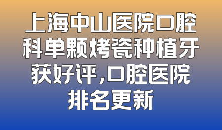 上海中山医院口腔科单颗烤瓷种植牙获好评，口腔医院排名更新