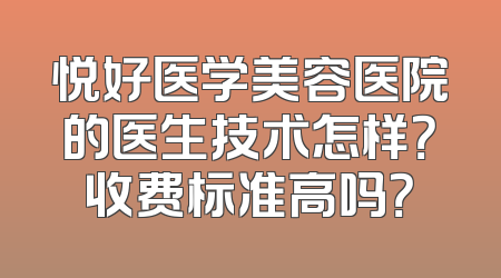 悦好医学美容医院的医生技术怎样？收费标准高吗？