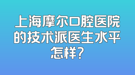 上海摩尔口腔医院的技术派医生水平怎样？