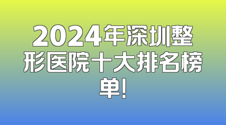 2024年深圳整形医院十大排名榜单！