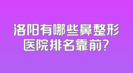 洛阳有哪些鼻整形医院排名靠前？
