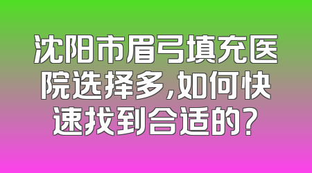 沈阳市眉弓填充医院选择多，如何快速找到合适的？