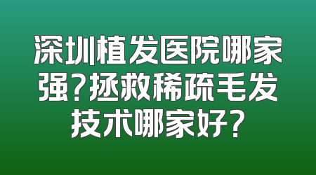 深圳植发医院哪家强？拯救稀疏毛发技术哪家好？