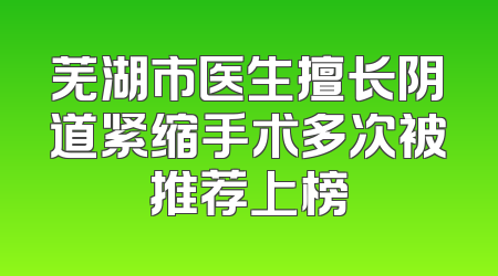 芜湖市医生擅长阴道紧缩手术多次被推荐上榜
