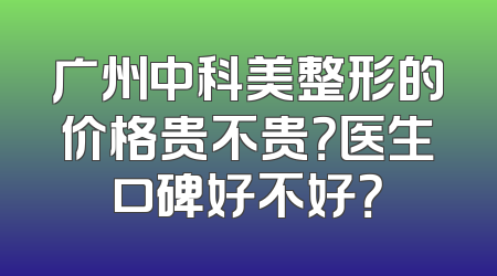 广州中科美整形的价格贵不贵？医生口碑好不好？