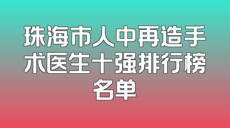 珠海市人中再造手术医生十强排行榜名单