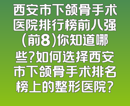 西安市下颌骨手术医院排行榜前八强(前8)你知道哪些？如何选择西安市下颌骨手术排名榜上的整形医院？